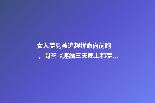 女人夢見被追趕拼命向前跑，問答《連續三天晚上都夢到蛇了-第1張-觀點-玄機派